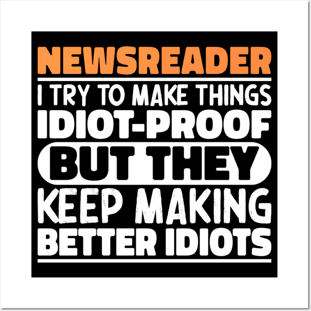 Newsreader I Try To Make Things Idiot Proof But They Keep Making Better Idiots Wall Art by The Design Hup